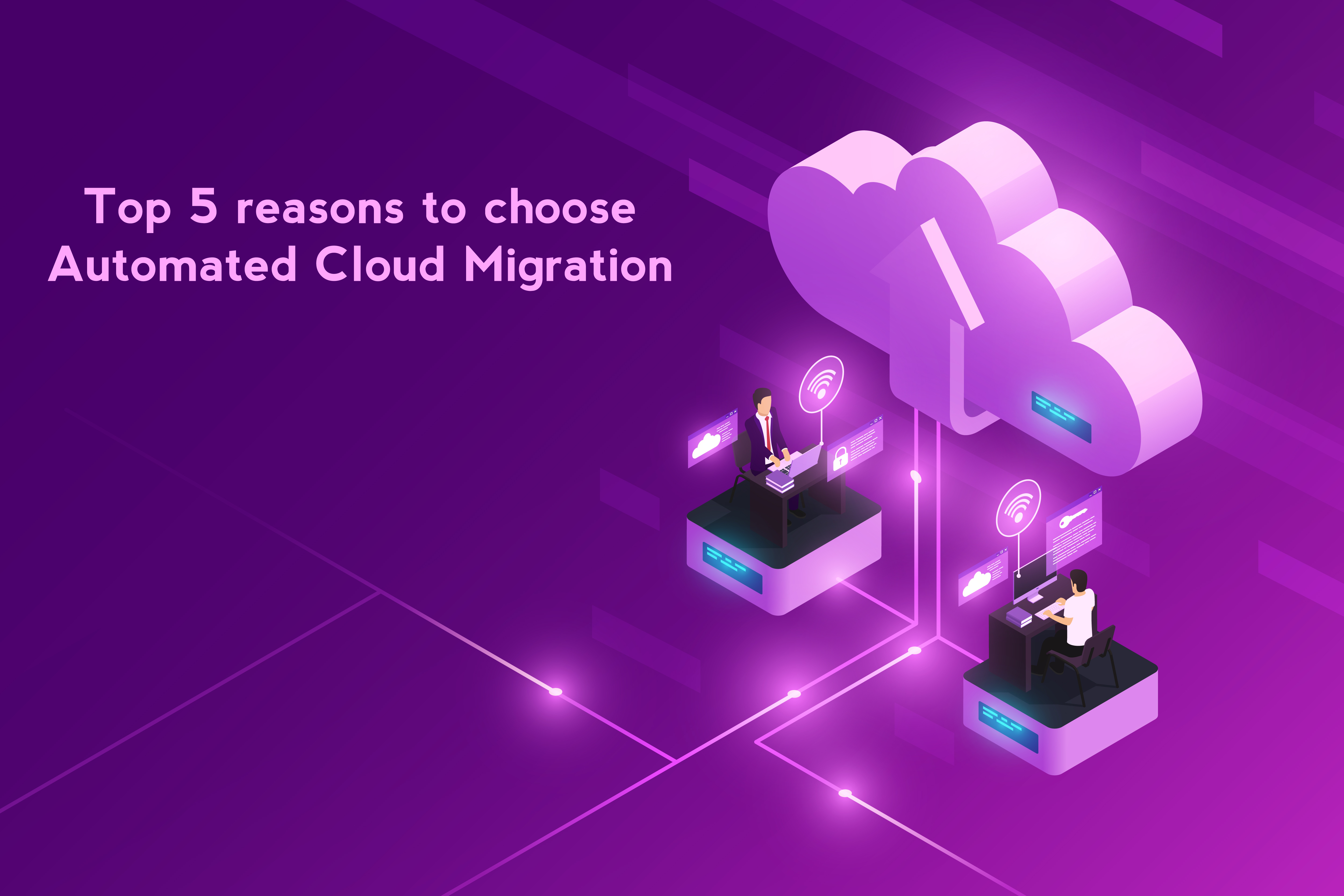 Top 5 reasons to choose Automated Cloud Migration